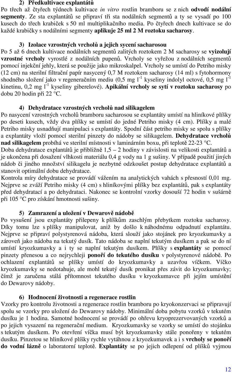 Po čtyřech dnech kultivace se do každé krabičky s nodálními segmenty aplikuje 25 ml 2 M roztoku sacharosy.