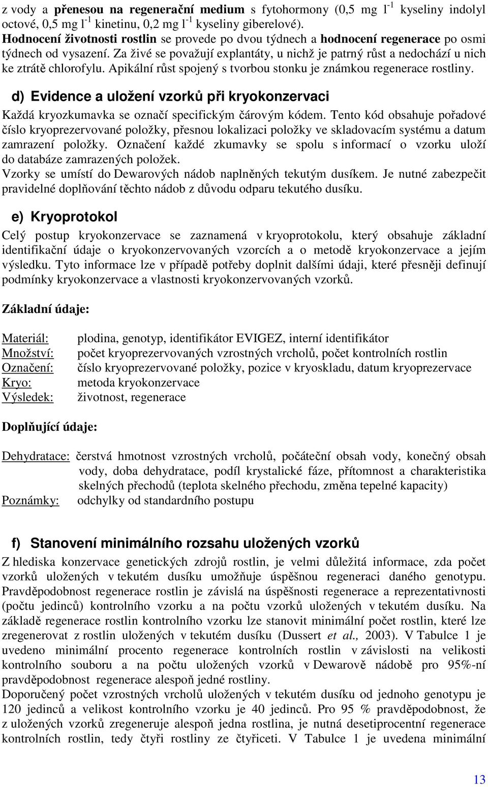 Za živé se považují explantáty, u nichž je patrný růst a nedochází u nich ke ztrátě chlorofylu. Apikální růst spojený s tvorbou stonku je známkou regenerace rostliny.