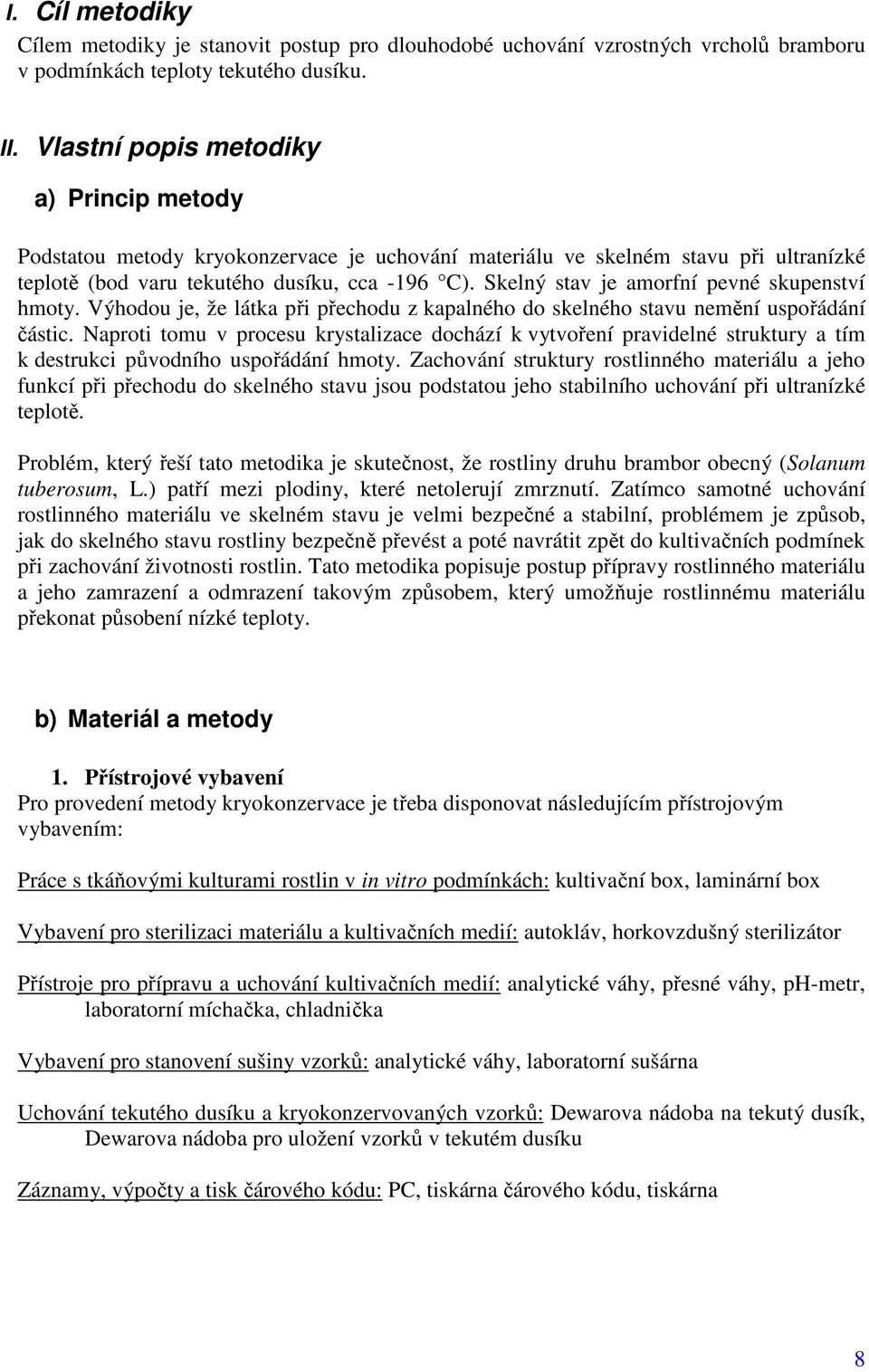 Skelný stav je amorfní pevné skupenství hmoty. Výhodou je, že látka při přechodu z kapalného do skelného stavu nemění uspořádání částic.