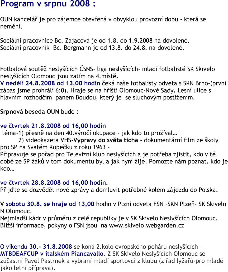 Hraje se na hřišti Olomouc-Nové Sady, Lesní ulice s hlavním rozhodčím panem Boudou, který je se sluchovým postižením. Srpnová beseda OUN bude : ve čtvrtek 21.8.