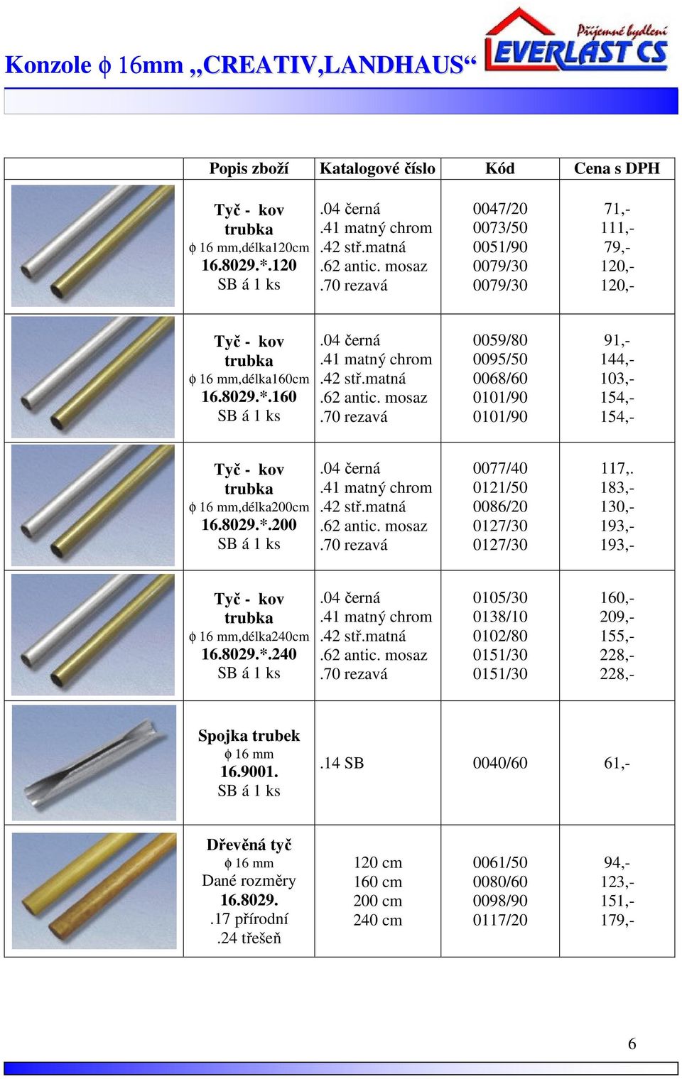 mosaz 0059/80 0095/50 0068/60 0101/90 0101/90 91,- 144,- 103,- 154,- 154,- Tyč - trubka φ 16 mm,délka200cm 16.8029.*.200.41 matný chrom.42 stř.matná.62 antic.