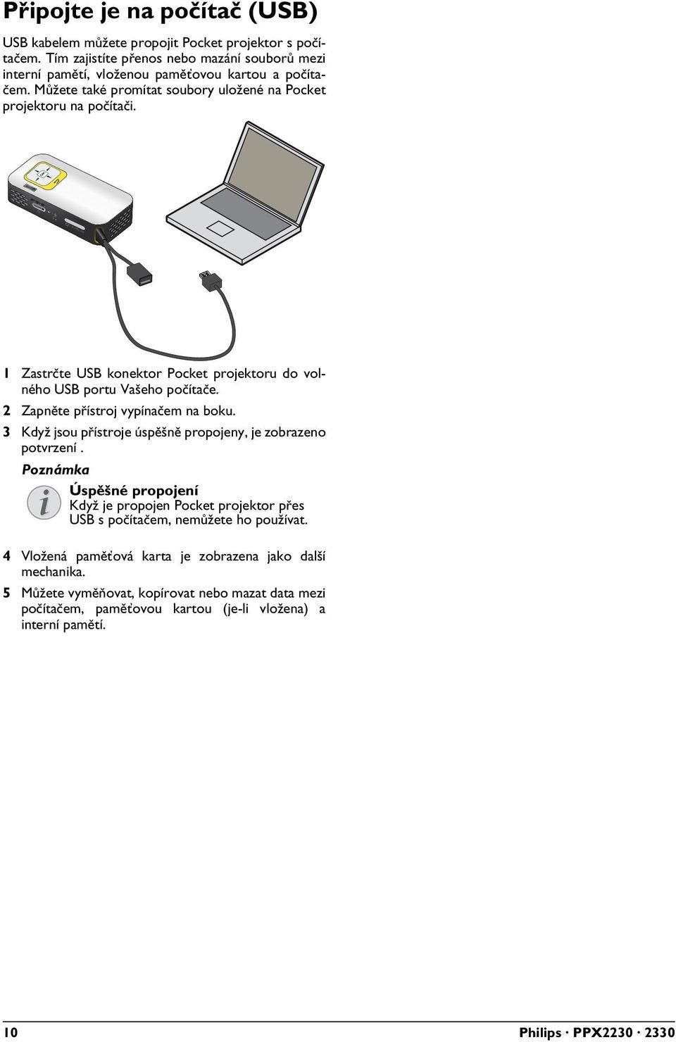 1 Zastrčte USB konektor Pocket projektoru do volného USB portu Vašeho počítače. 2 Zapněte přístroj vypínačem na boku. 3 Když jsou přístroje úspěšně propojeny, je zobrazeno potvrzení.