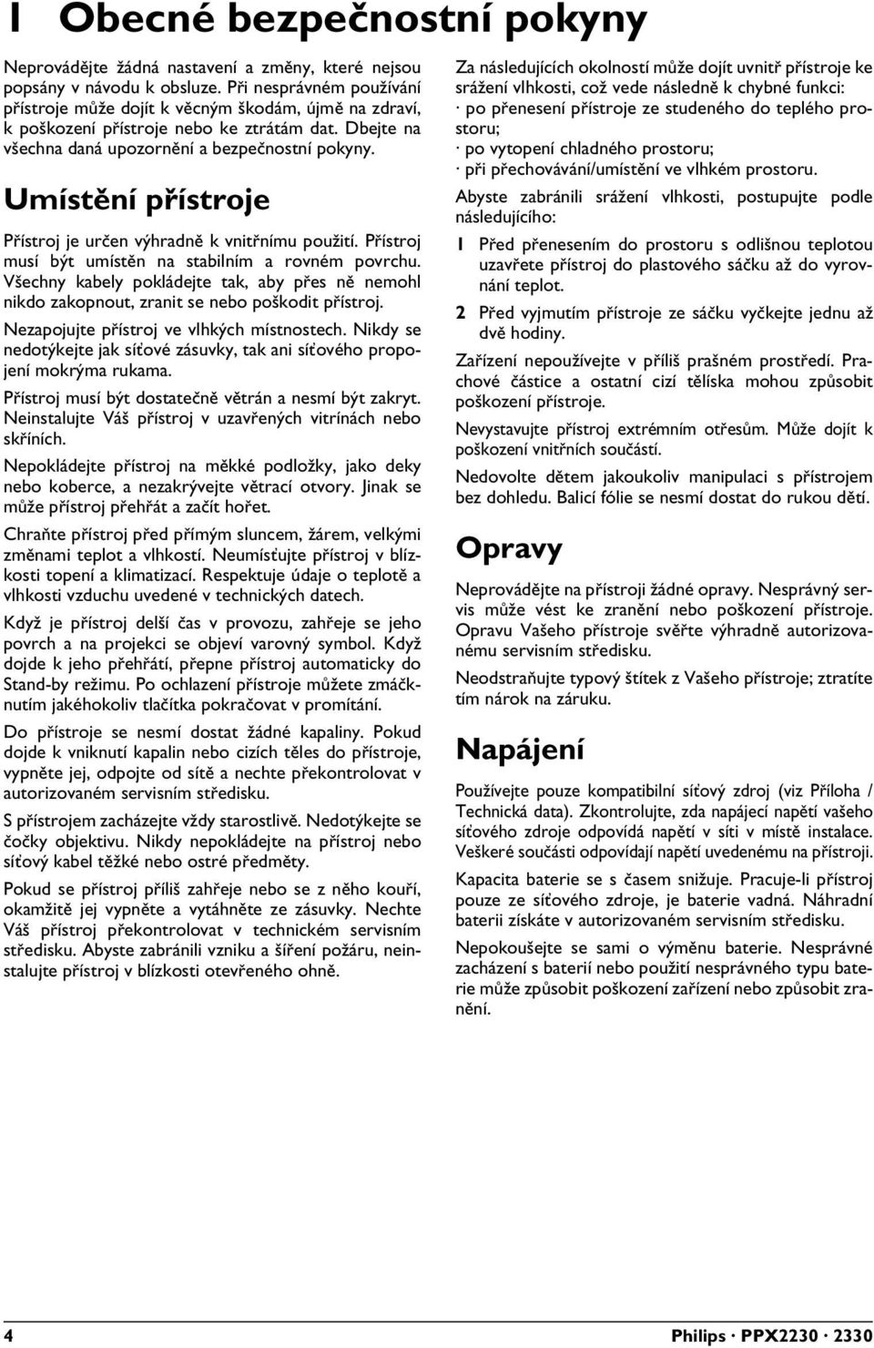 Umístění přístroje Přístroj je určen výhradně k vnitřnímu použití. Přístroj musí být umístěn na stabilním a rovném povrchu.