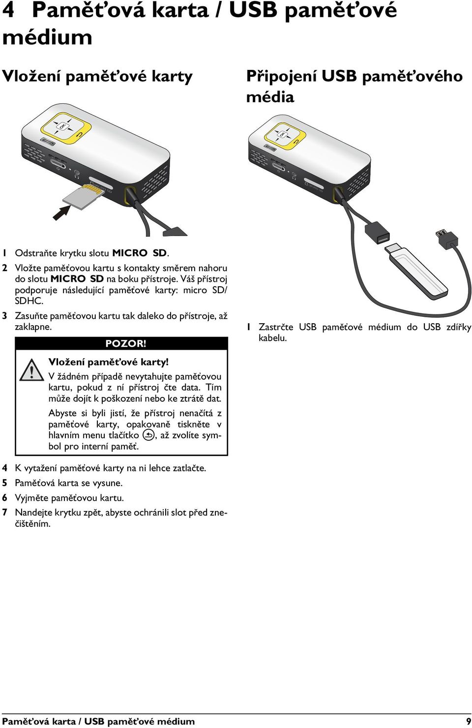 3 Zasuňte paměťovou kartu tak daleko do přístroje, až zaklapne. POZOR! 1 Zastrčte USB paměťové médium do USB zdířky kabelu. Vložení paměťové karty!