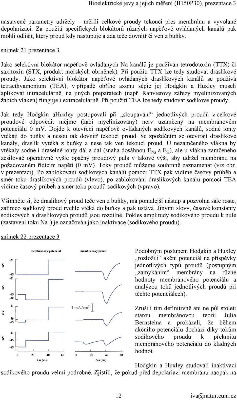 snímek 21 prezentace 3 Jako selektivní blokátor napěťově ovládaných Na kanálů je používán tetrodotoxin (TTX) či saxitoxin (STX, produkt mořských obrněnek).