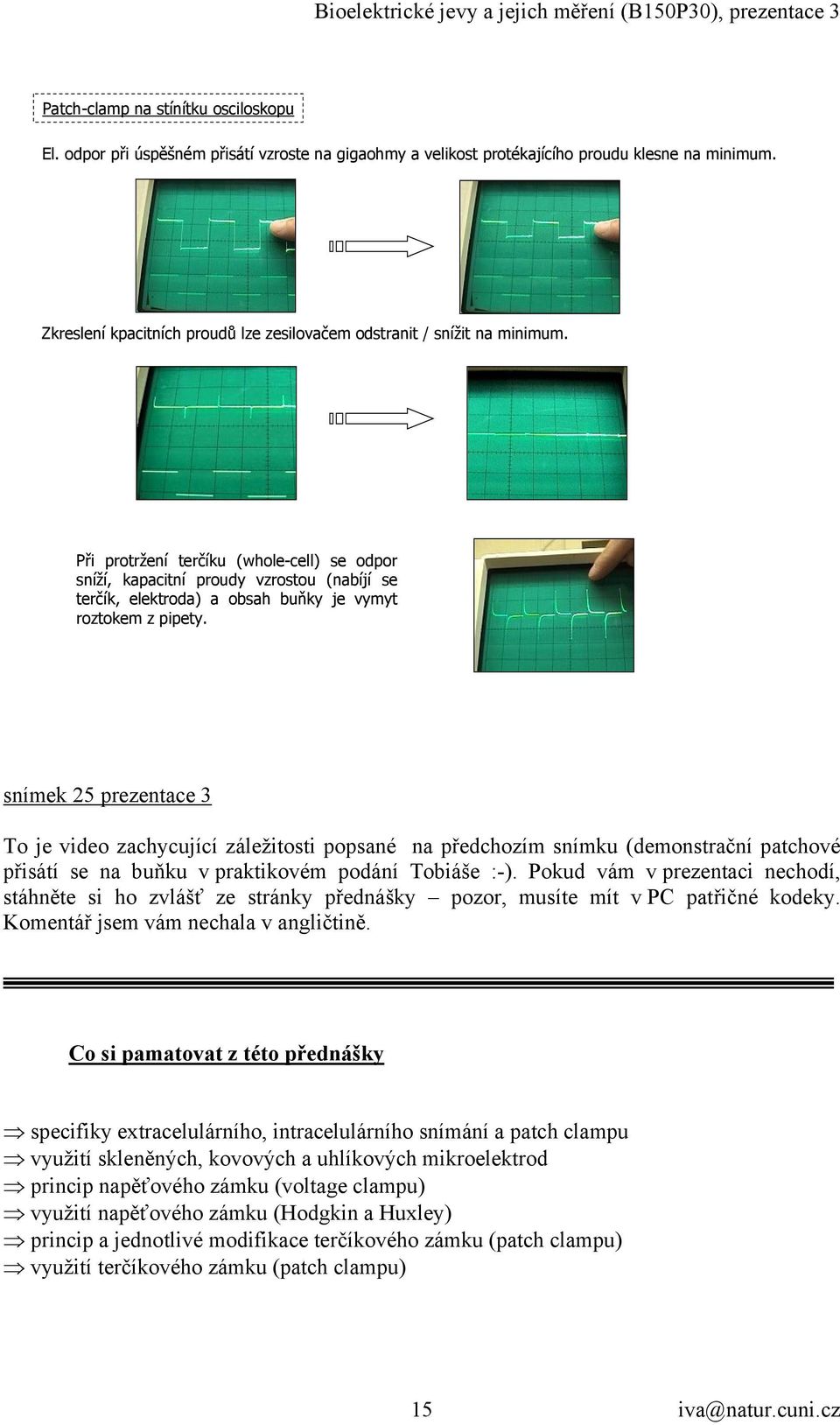 Při protržení terčíku (whole-cell) se odpor sníží, kapacitní proudy vzrostou (nabíjí se terčík, elektroda) a obsah buňky je vymyt roztokem z pipety.