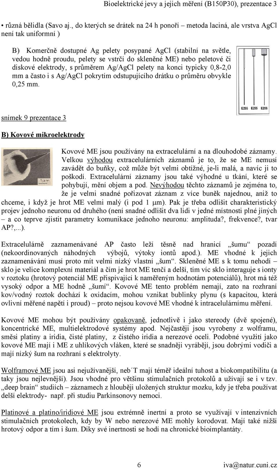 skleněné ME) nebo peletové či diskové elektrody, s průměrem Ag/AgCl pelety na konci typicky 0,8-2,0 mm a často i s Ag/AgCl pokrytím odstupujícího drátku o průměru obvykle 0,25 mm.