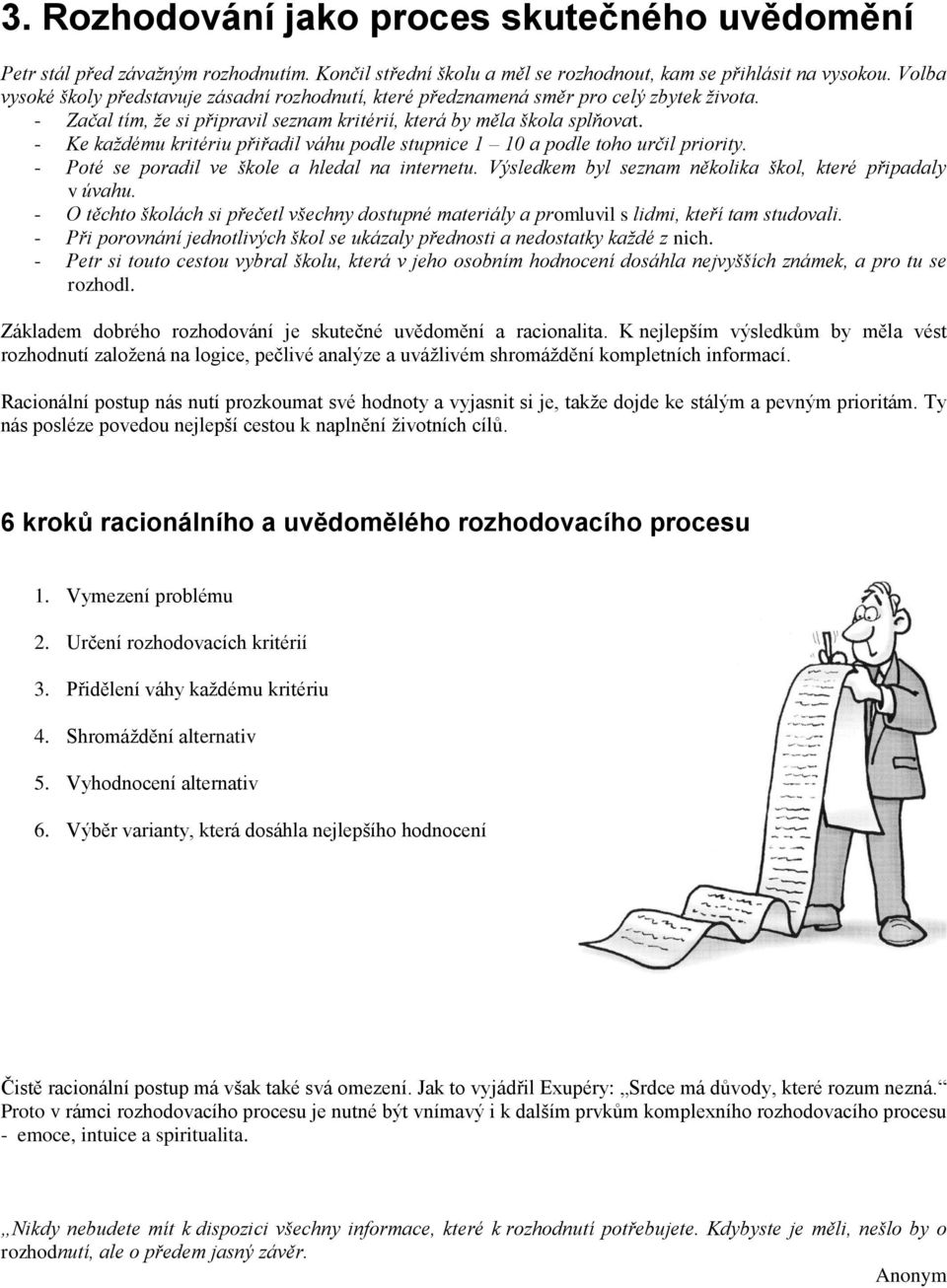 - Ke každému kritériu přiřadil váhu podle stupnice 1 10 a podle toho určil priority. - Poté se poradil ve škole a hledal na internetu. Výsledkem byl seznam několika škol, které připadaly v úvahu.