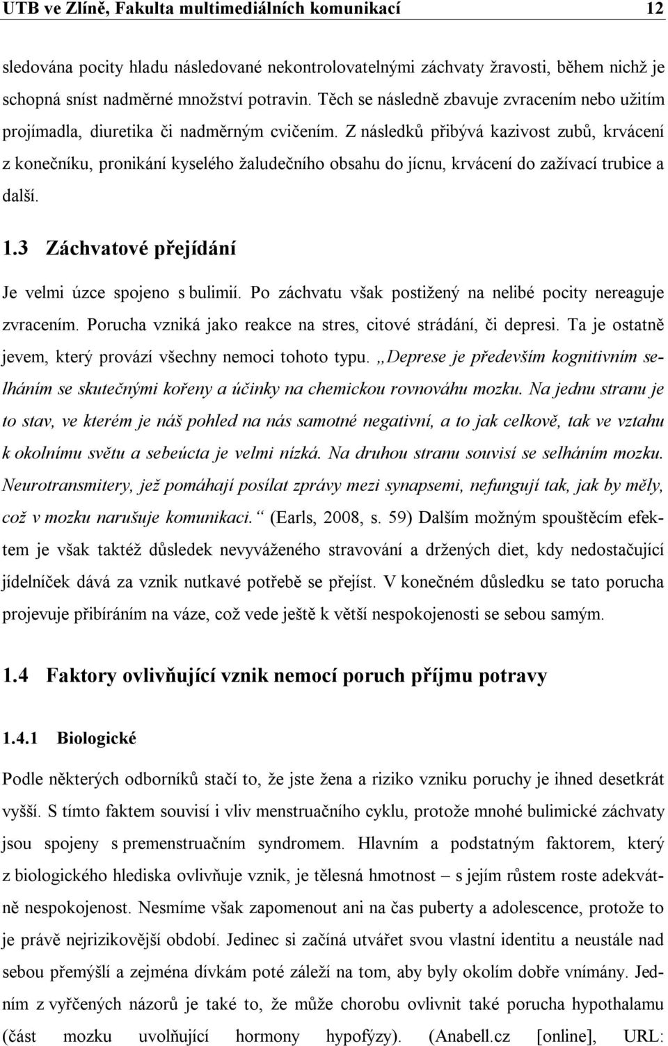 Z následků přibývá kazivost zubů, krvácení z konečníku, pronikání kyselého žaludečního obsahu do jícnu, krvácení do zažívací trubice a další. 1.3 Záchvatové přejídání Je velmi úzce spojeno s bulimií.