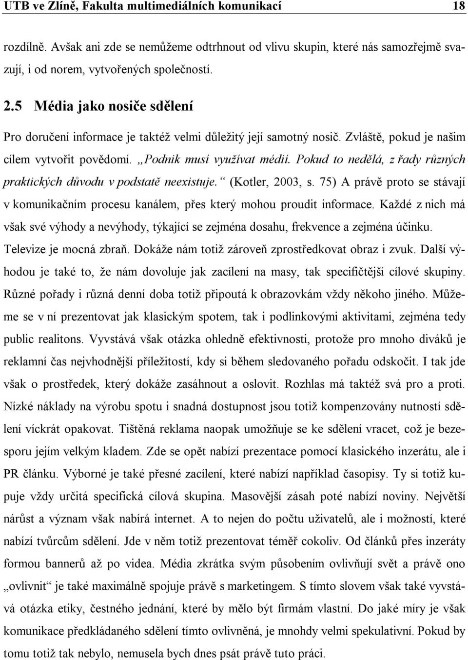 Pokud to nedělá, z řady různých praktických důvodu v podstatě neexistuje. (Kotler, 2003, s. 75) A právě proto se stávají v komunikačním procesu kanálem, přes který mohou proudit informace.