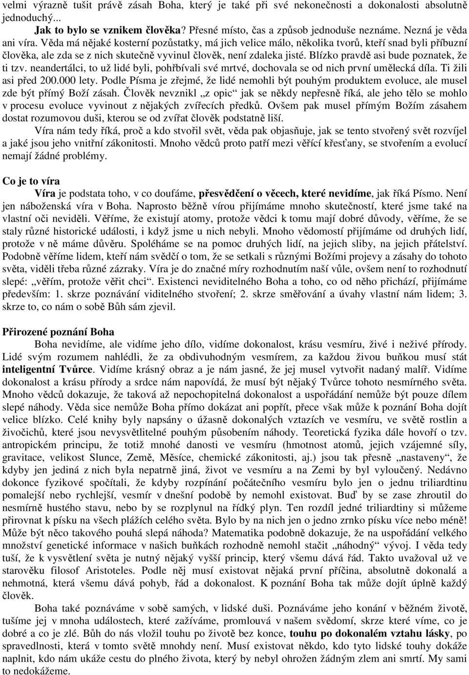 Blízko pravdě asi bude poznatek, že ti tzv. neandertálci, to už lidé byli, pohřbívali své mrtvé, dochovala se od nich první umělecká díla. Ti žili asi před 200.000 lety.