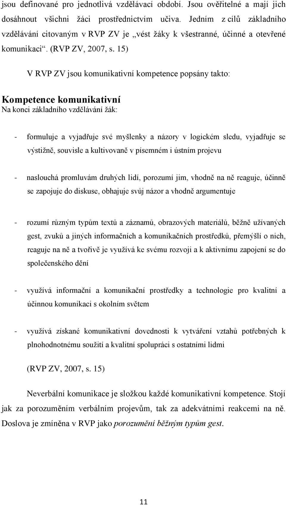 15) V RVP ZV jsou komunikativní kompetence popsány takto: Kompetence komunikativní Na konci základního vzdělávání ţák: - formuluje a vyjadřuje své myšlenky a názory v logickém sledu, vyjadřuje se