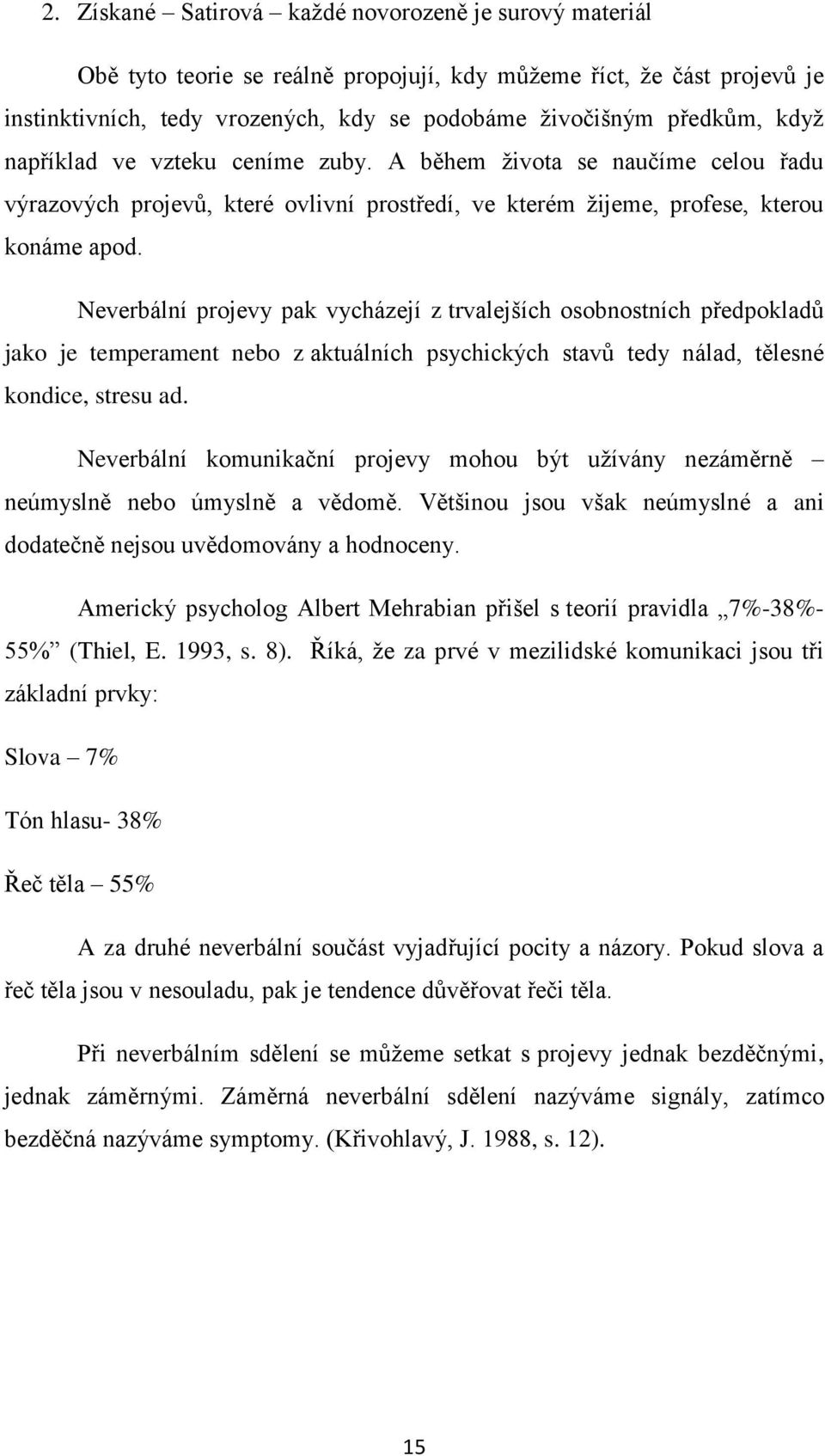 Neverbální projevy pak vycházejí z trvalejších osobnostních předpokladů jako je temperament nebo z aktuálních psychických stavů tedy nálad, tělesné kondice, stresu ad.