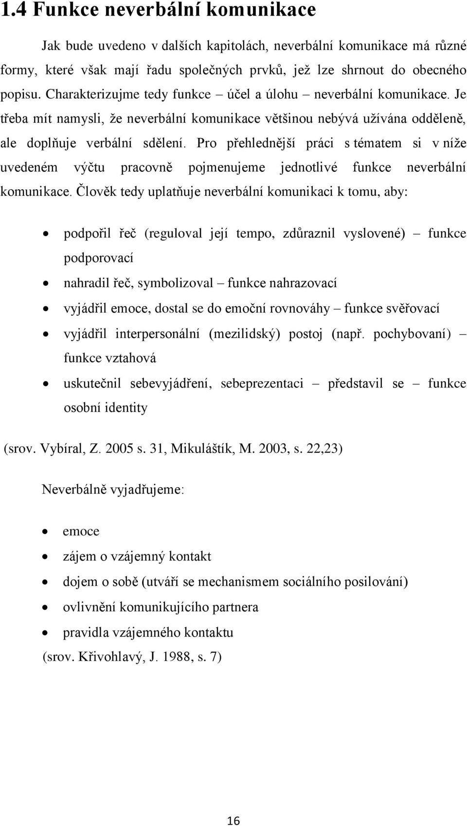 Pro přehlednější práci s tématem si v níţe uvedeném výčtu pracovně pojmenujeme jednotlivé funkce neverbální komunikace.