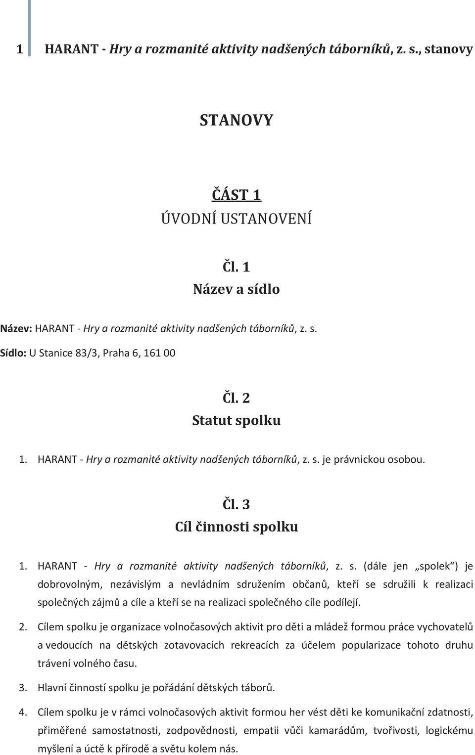 2. Cílem spolku je organizace volnočasových aktivit pro děti a mládež formou práce vychovatelů a vedoucích na dětských zotavovacích rekreacích za účelem popularizace tohoto druhu trávení volného času.