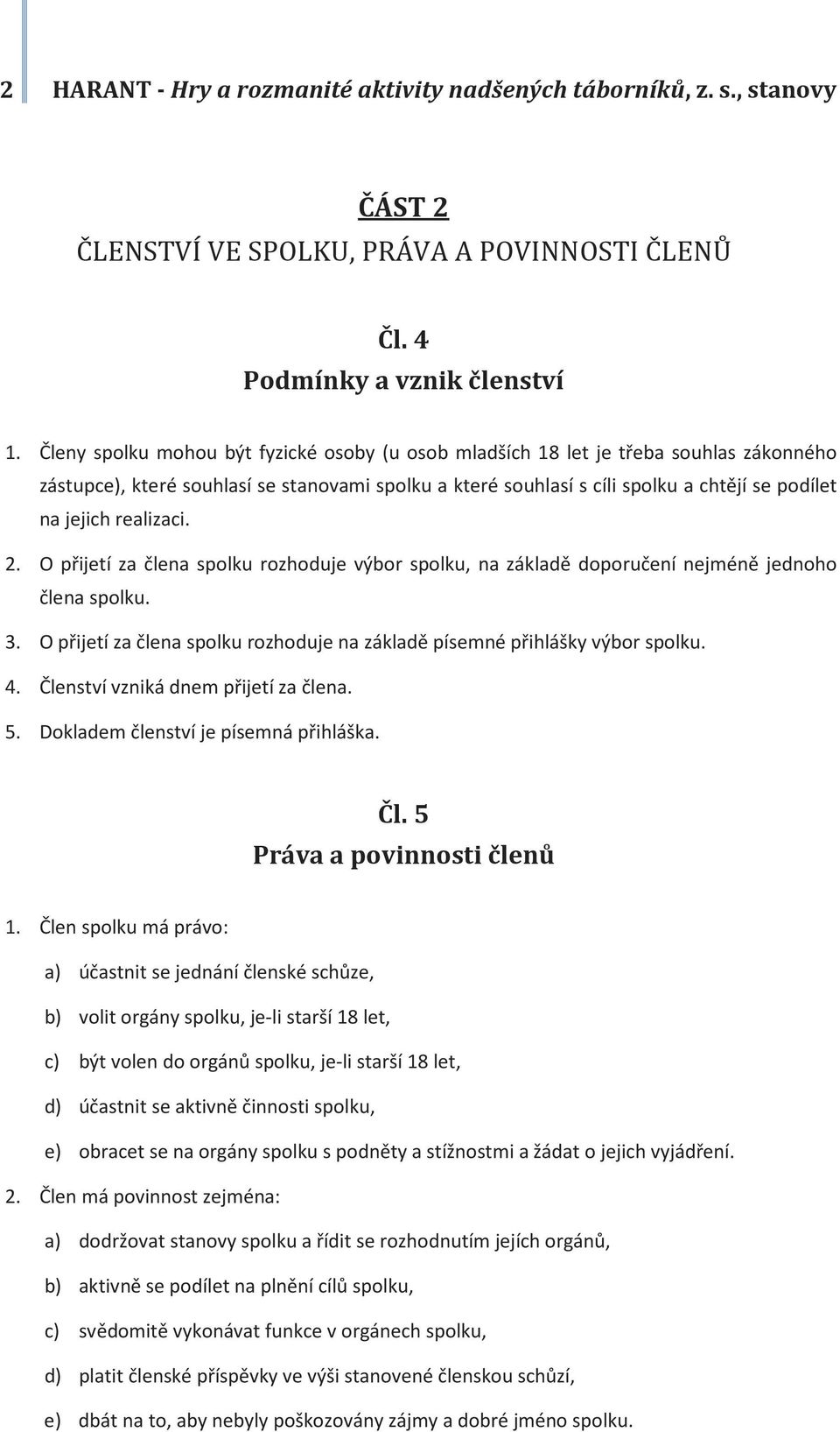 realizaci. 2. O přijetí za člena spolku rozhoduje výbor spolku, na základě doporučení nejméně jednoho člena spolku. 3. O přijetí za člena spolku rozhoduje na základě písemné přihlášky výbor spolku. 4.