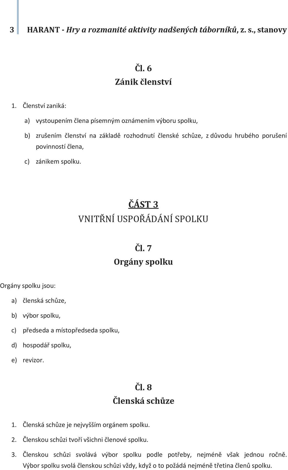 spolku. ČÁST 3 VNITŘNÍ USPOŘÁDÁNÍ SPOLKU Čl. 7 Orgány spolku Orgány spolku jsou: a) členská schůze, b) výbor spolku, c) předseda a místopředseda spolku, d) hospodář spolku, e) revizor. Čl. 8 Členská schůze 1.