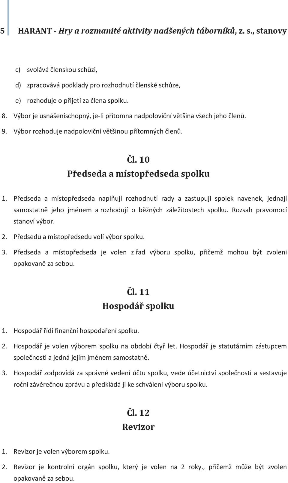 Předseda a místopředseda naplňují rozhodnutí rady a zastupují spolek navenek, jednají samostatně jeho jménem a rozhodují o běžných záležitostech spolku. Rozsah pravomocí stanoví výbor. 2.