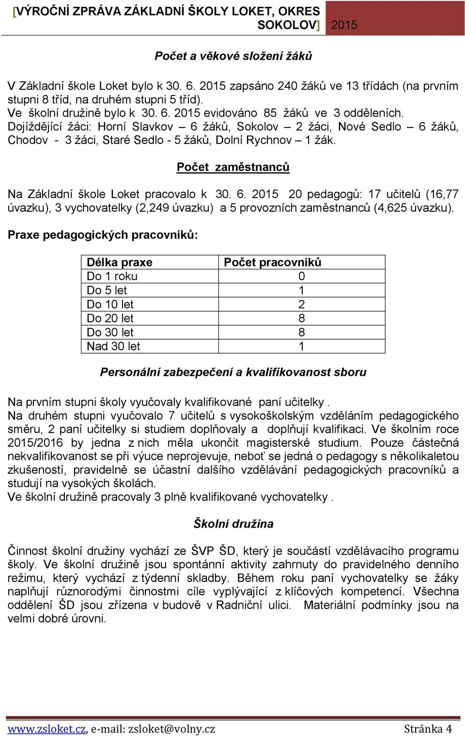 Praxe pedagogických pracovníků: Délka praxe Počet pracovníků Do 1 roku 0 Do 5 let 1 Do 10 let 2 Do 20 let 8 Do 30 let 8 Nad 30 let 1 Personální zabezpečení a kvalifikovanost sboru Na prvním stupni