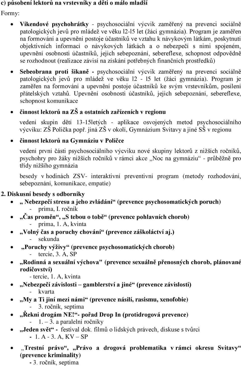 Program je zaměřen na formování a upevnění postoje účastníků ve vztahu k návykovým látkám, poskytnutí objektivních informací o návykových látkách a o nebezpečí s nimi spojeném, upevnění osobnosti