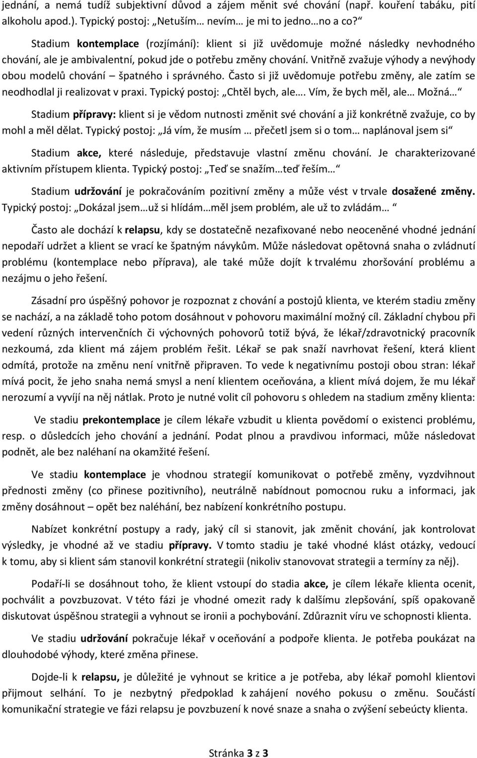 Vnitřně zvažuje výhody a nevýhody obou modelů chování špatného i správného. Často si již uvědomuje potřebu změny, ale zatím se neodhodlal ji realizovat v praxi. Typický postoj: Chtěl bych, ale.