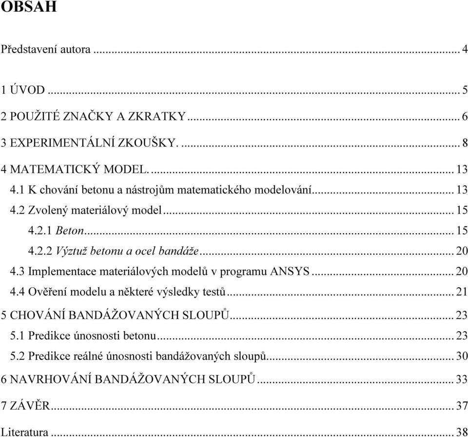 .. 20 4.3 Implementace materiálových modelů v programu ANSYS... 20 4.4 Ověření modelu a některé výsledky testů... 21 5 CHOVÁNÍ BANDÁŽOVANÝCH SLOUPŮ.