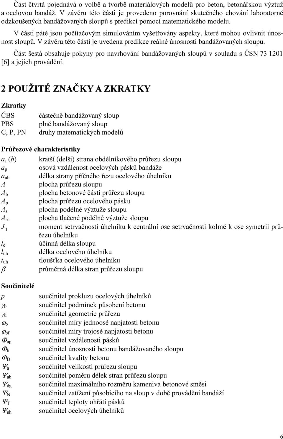 V části páté jsou počítačovým simulováním vyšetřovány aspekty, které mohou ovlivnit únosnost sloupů. V závěru této části je uvedena predikce reálné únosnosti bandážovaných sloupů.