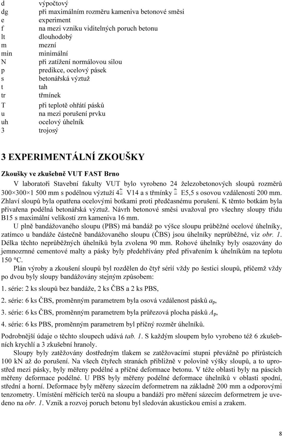 laboratoři Stavební fakulty VUT bylo vyrobeno 24 železobetonových sloupů rozměrů 300 300 1 500 mm s podélnou výztuží 4 V14 a s třmínky E5,5 s osovou vzdáleností 200 mm.