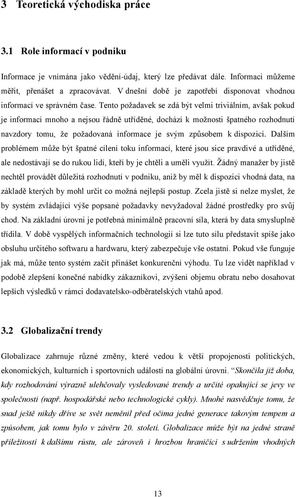 Tento poţadavek se zdá být velmi triviálním, avšak pokud je informací mnoho a nejsou řádně utříděné, dochází k moţnosti špatného rozhodnutí navzdory tomu, ţe poţadovaná informace je svým způsobem k