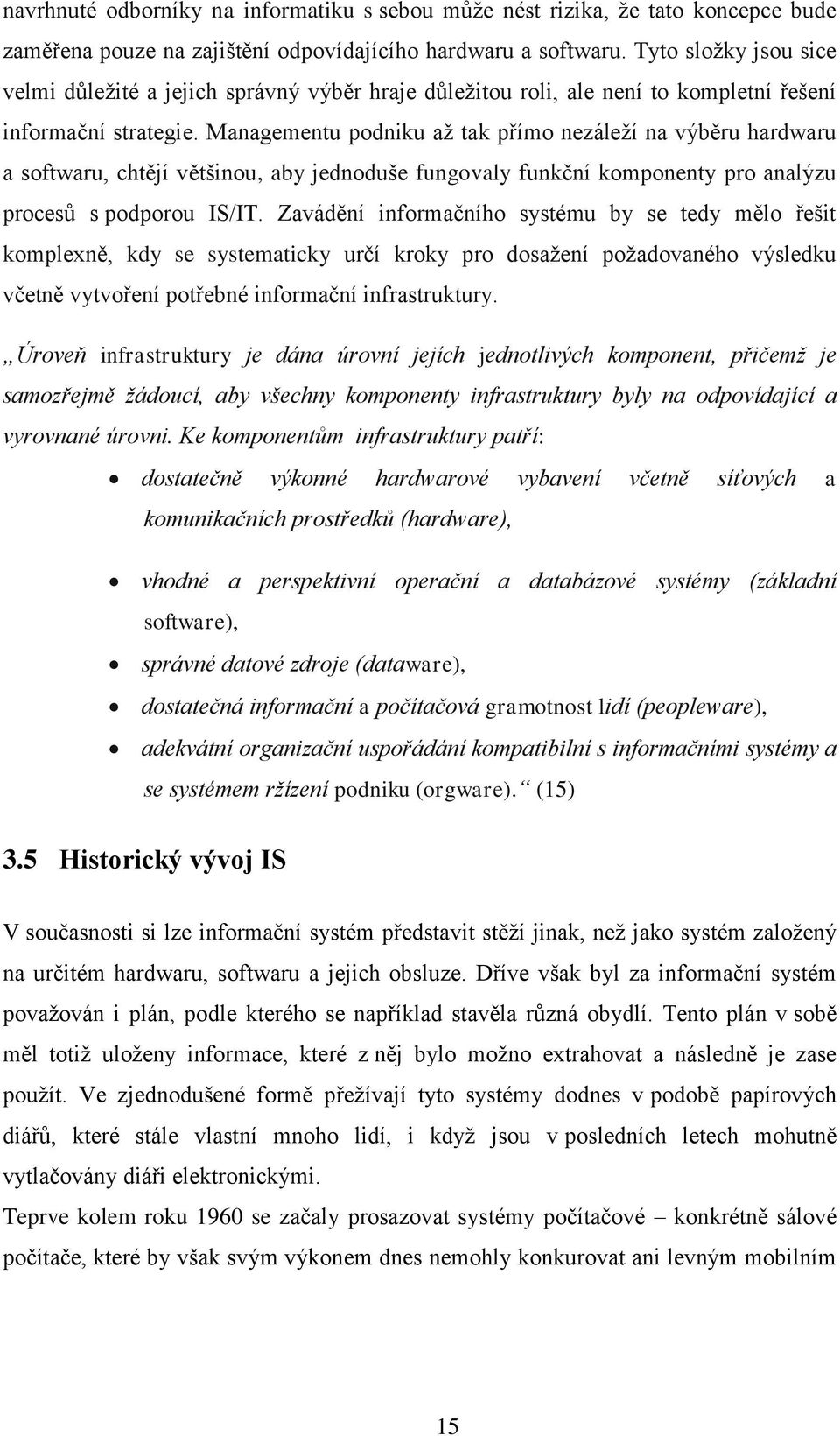 Managementu podniku aţ tak přímo nezáleţí na výběru hardwaru a softwaru, chtějí většinou, aby jednoduše fungovaly funkční komponenty pro analýzu procesů s podporou IS/IT.