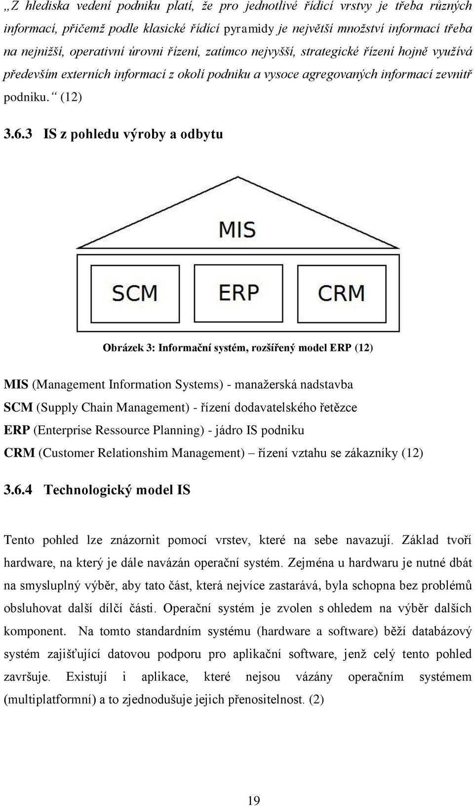 3 IS z pohledu výroby a odbytu Obrázek 3: Informační systém, rozšířený model ERP (12) MIS (Management Information Systems) - manaţerská nadstavba SCM (Supply Chain Management) - řízení dodavatelského