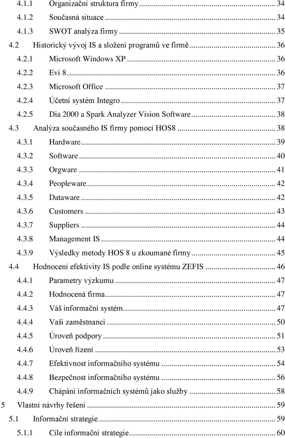 .. 40 4.3.3 Orgware... 41 4.3.4 Peopleware... 42 4.3.5 Dataware... 42 4.3.6 Customers... 43 4.3.7 Suppliers... 44 4.3.8 Management IS... 44 4.3.9 Výsledky metody HOS 8 u zkoumané firmy... 45 4.