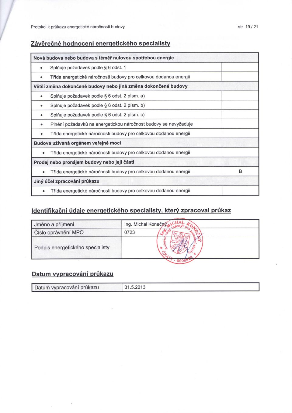 a) Splnuje pozadavek podle 6 odst. 2 pism. b) Splnuje pozadavek podle 6 odst. 2 pism. c) Plneni pozadavku na energetickou narocnost budovy se nevyzaduje Budova uzivana organem vefejne moci Prodej nebo pronajem budovy nebo jeji cast!