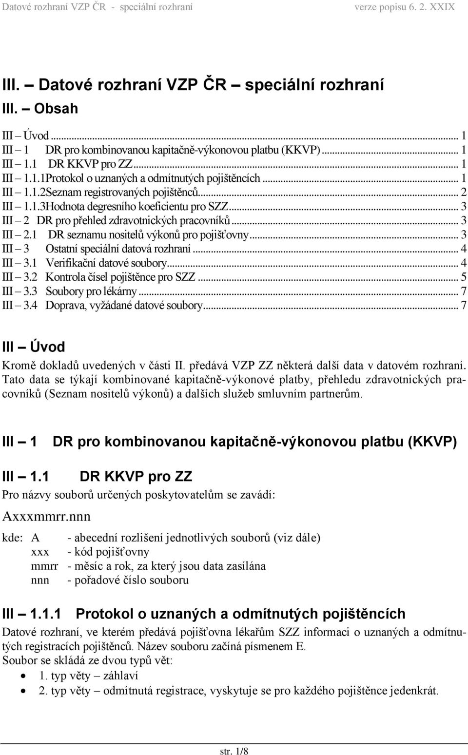 .. 3 III 3 Ostatní speciální datová rozhraní... 4 III 3.1 Verifikační datové soubory... 4 III 3.2 Kontrola čísel pojištěnce pro SZZ... 5 III 3.3 Soubory pro lékárny... 7 III 3.