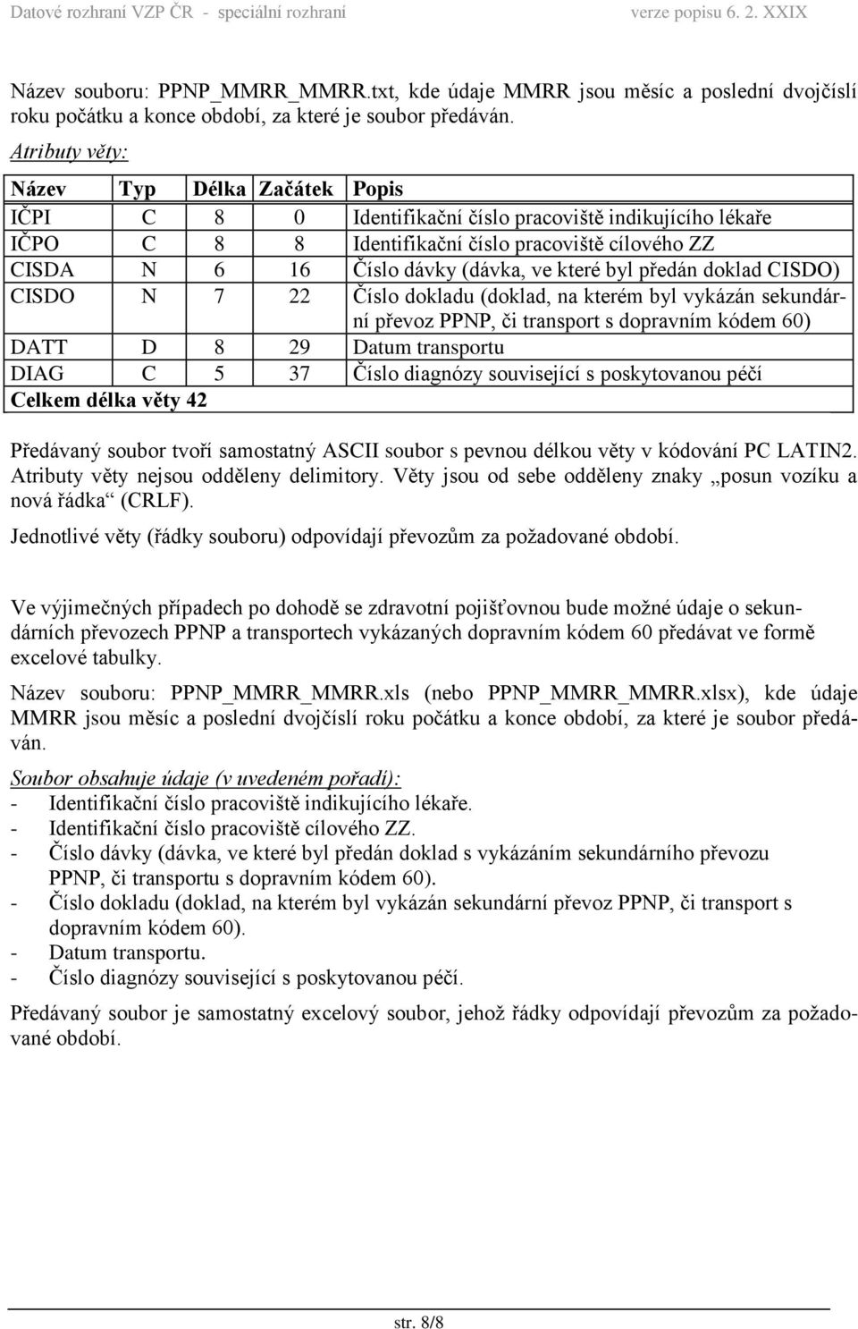 CISDO N 7 22 Číslo dokladu (doklad, na kterém byl vykázán sekundární převoz PPNP, či transport s dopravním kódem 60) DATT D 8 29 Datum transportu DIAG C 5 37 Číslo diagnózy související s poskytovanou