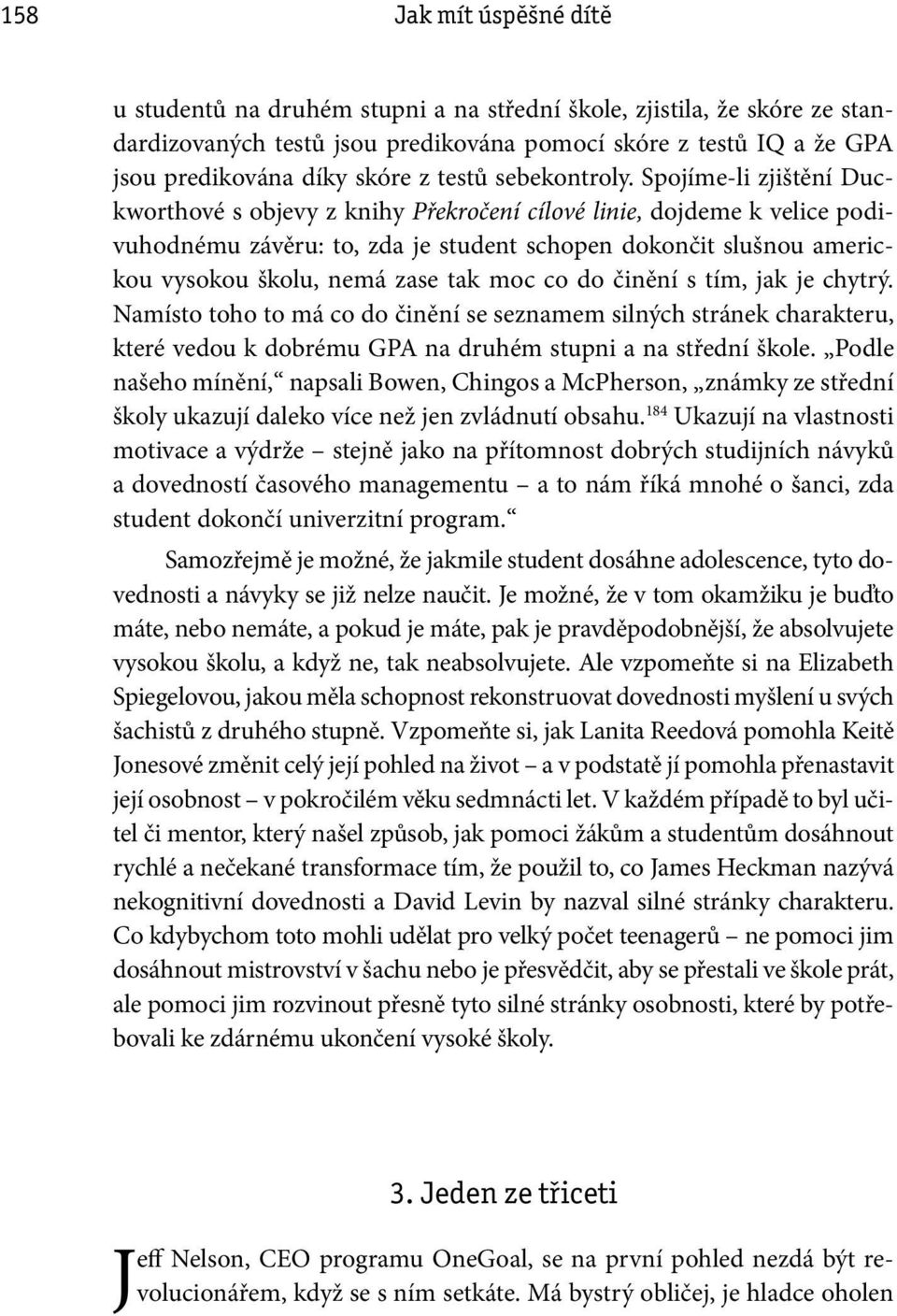 Spojíme-li zjištění Duckworthové s objevy z knihy Překročení cílové linie, dojdeme k velice podivuhodnému závěru: to, zda je student schopen dokončit slušnou americkou vysokou školu, nemá zase tak