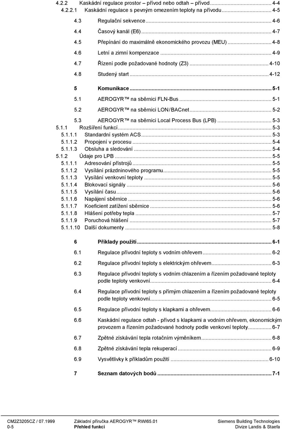1 AEROGYR na sběrnici FLN-Bus... 5-1 5.2 AEROGYR na sběrnici LON/BACnet... 5-2 5.3 AEROGYR na sběrnici Local Process Bus (LPB)... 5-3 5.1.1 Rozšíření funkcí... 5-3 5.1.1.1 Standardní systém ACS.