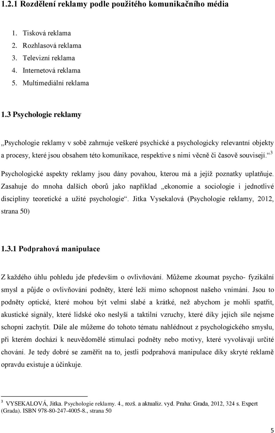 souvisejí. 3 Psychologické aspekty reklamy jsou dány povahou, kterou má a jejíž poznatky uplatňuje.