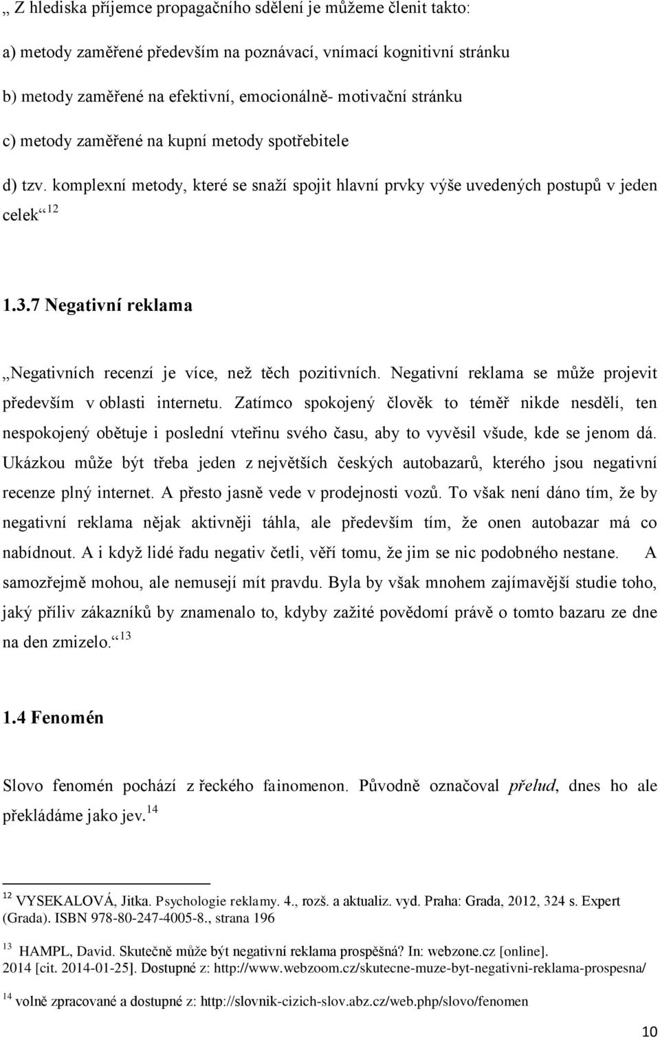 7 Negativní reklama Negativních recenzí je více, než těch pozitivních. Negativní reklama se může projevit především v oblasti internetu.