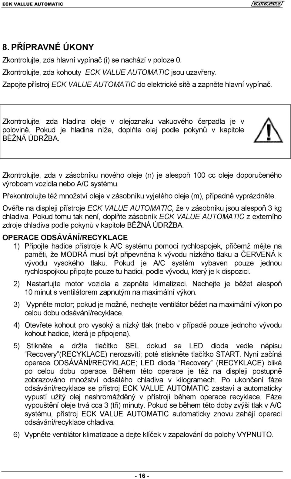 Pokud je hladina níže, doplňte olej podle pokynů v kapitole BĚŽNÁ ÚDRŽBA. Zkontrolujte, zda v zásobníku nového oleje (n) je alespoň 100 cc oleje doporučeného výrobcem vozidla nebo A/C systému.