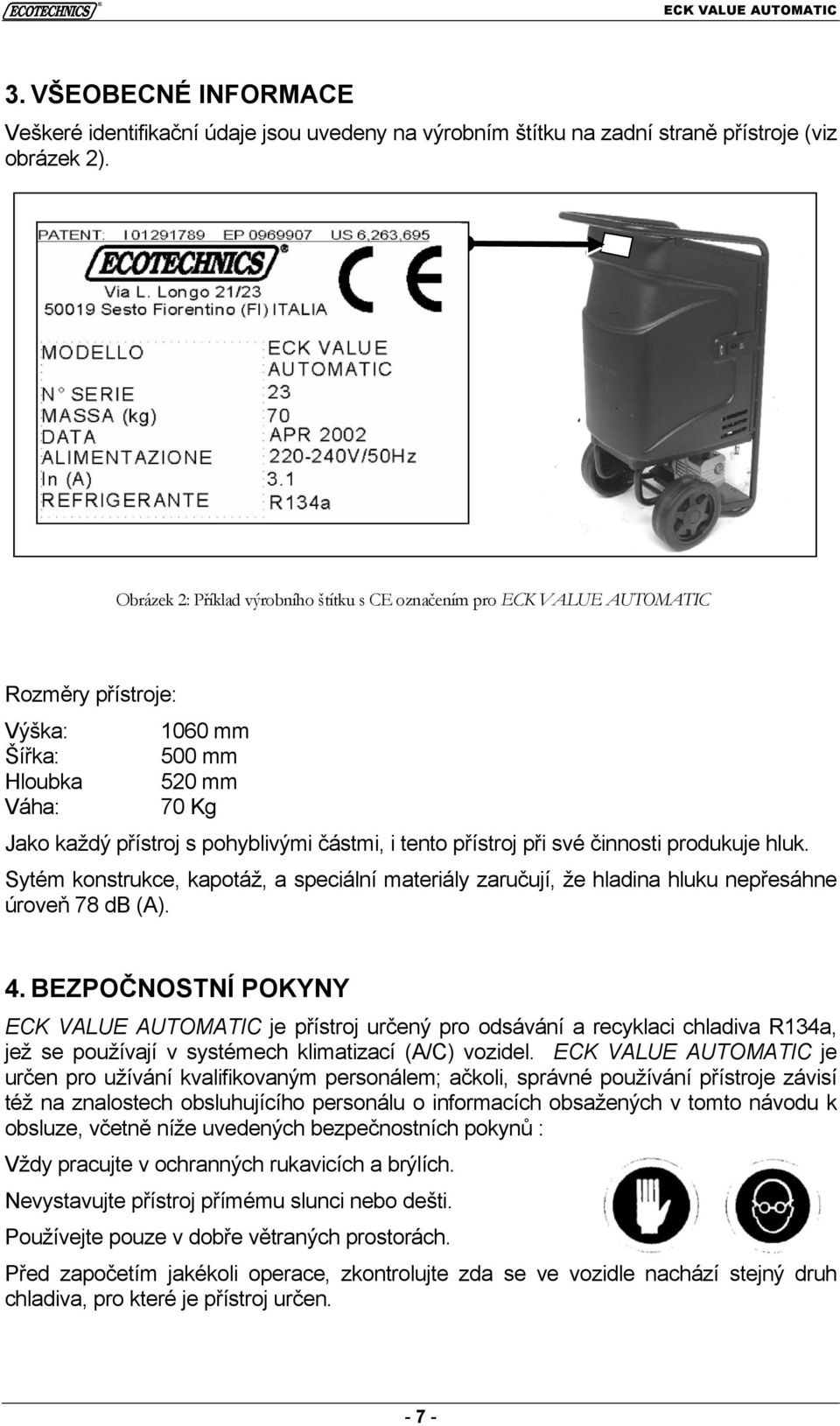 přístroj při své činnosti produkuje hluk. Sytém konstrukce, kapotáž, a speciální materiály zaručují, že hladina hluku nepřesáhne úroveň 78 db (A). 4.