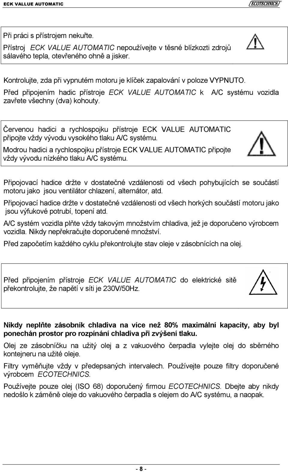 Červenou hadici a rychlospojku přístroje ECK VALUE AUTOMATIC připojte vždy vývodu vysokého tlaku A/C systému.