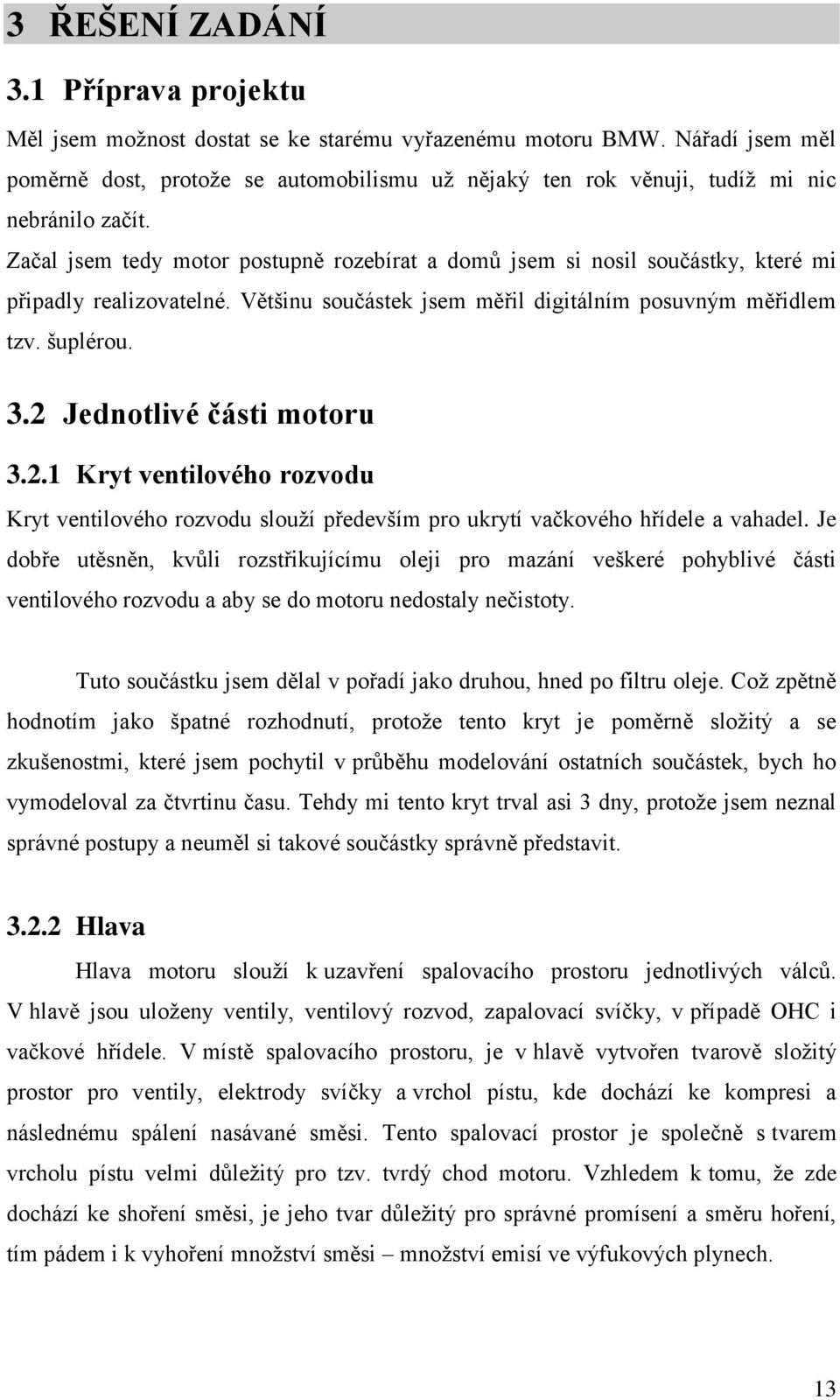 Začal jsem tedy motor postupně rozebírat a domů jsem si nosil součástky, které mi připadly realizovatelné. Většinu součástek jsem měřil digitálním posuvným měřidlem tzv. šuplérou. 3.