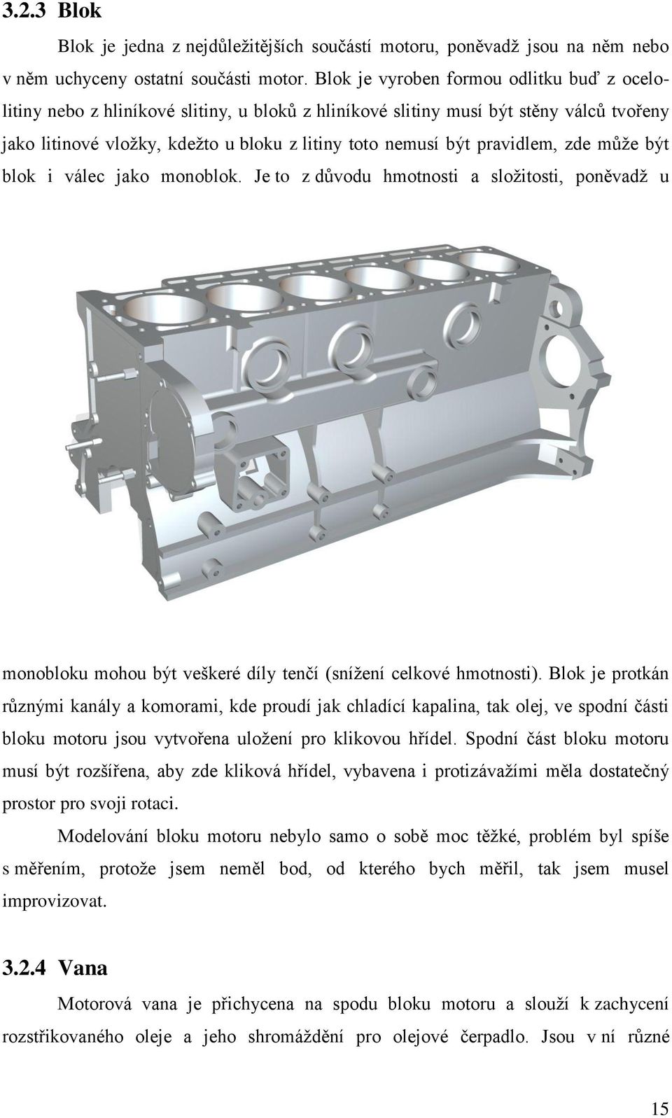 pravidlem, zde může být blok i válec jako monoblok. Je to z důvodu hmotnosti a složitosti, poněvadž u monobloku mohou být veškeré díly tenčí (snížení celkové hmotnosti).