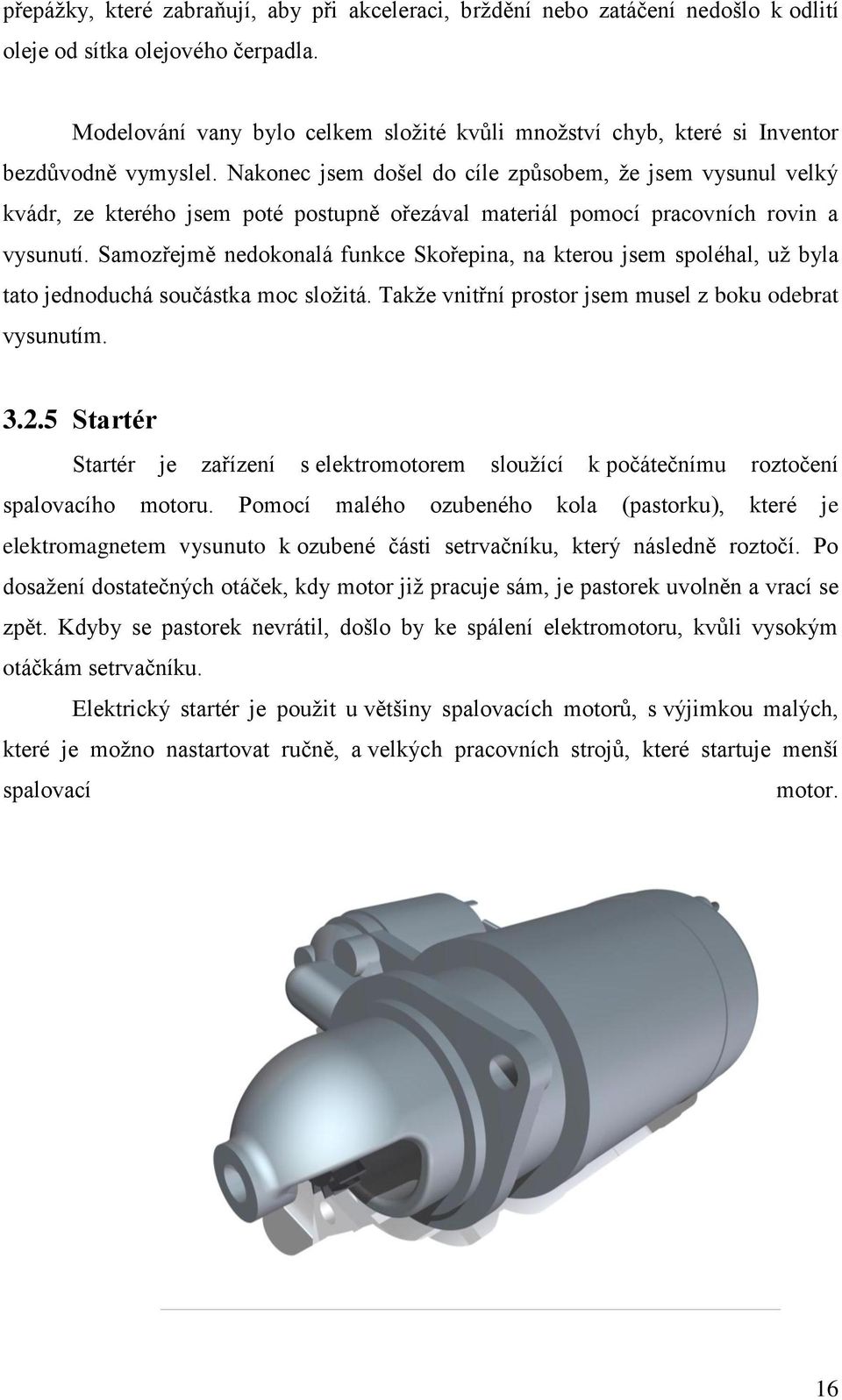 Nakonec jsem došel do cíle způsobem, že jsem vysunul velký kvádr, ze kterého jsem poté postupně ořezával materiál pomocí pracovních rovin a vysunutí.