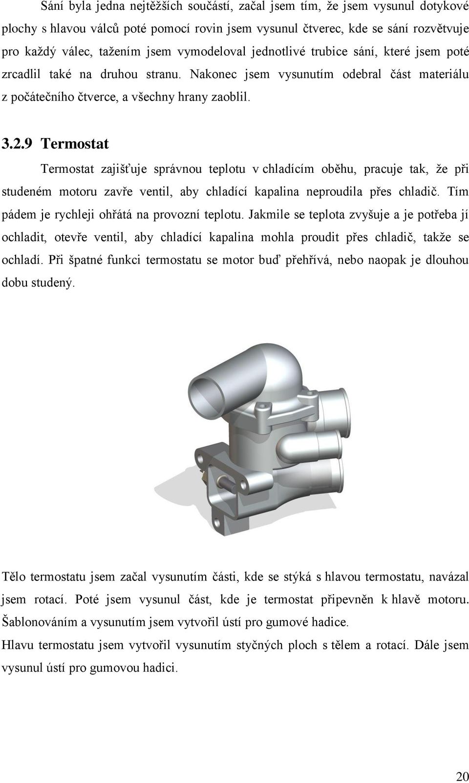 9 Termostat Termostat zajišťuje správnou teplotu v chladícím oběhu, pracuje tak, že při studeném motoru zavře ventil, aby chladící kapalina neproudila přes chladič.