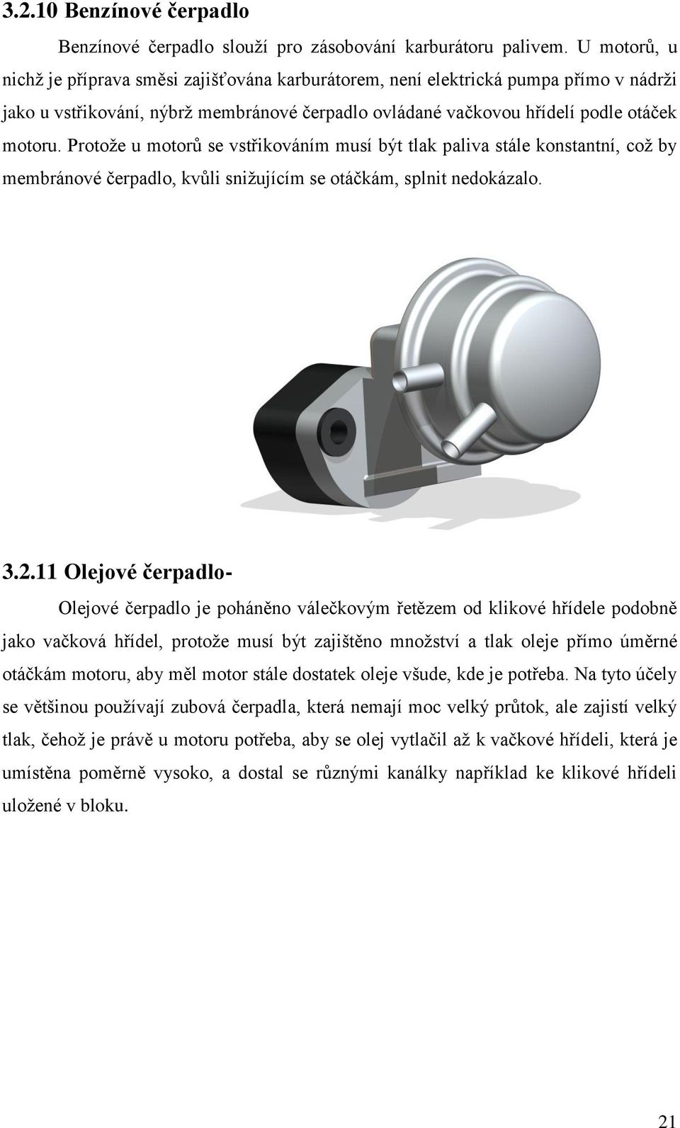 Protože u motorů se vstřikováním musí být tlak paliva stále konstantní, což by membránové čerpadlo, kvůli snižujícím se otáčkám, splnit nedokázalo. 3.2.