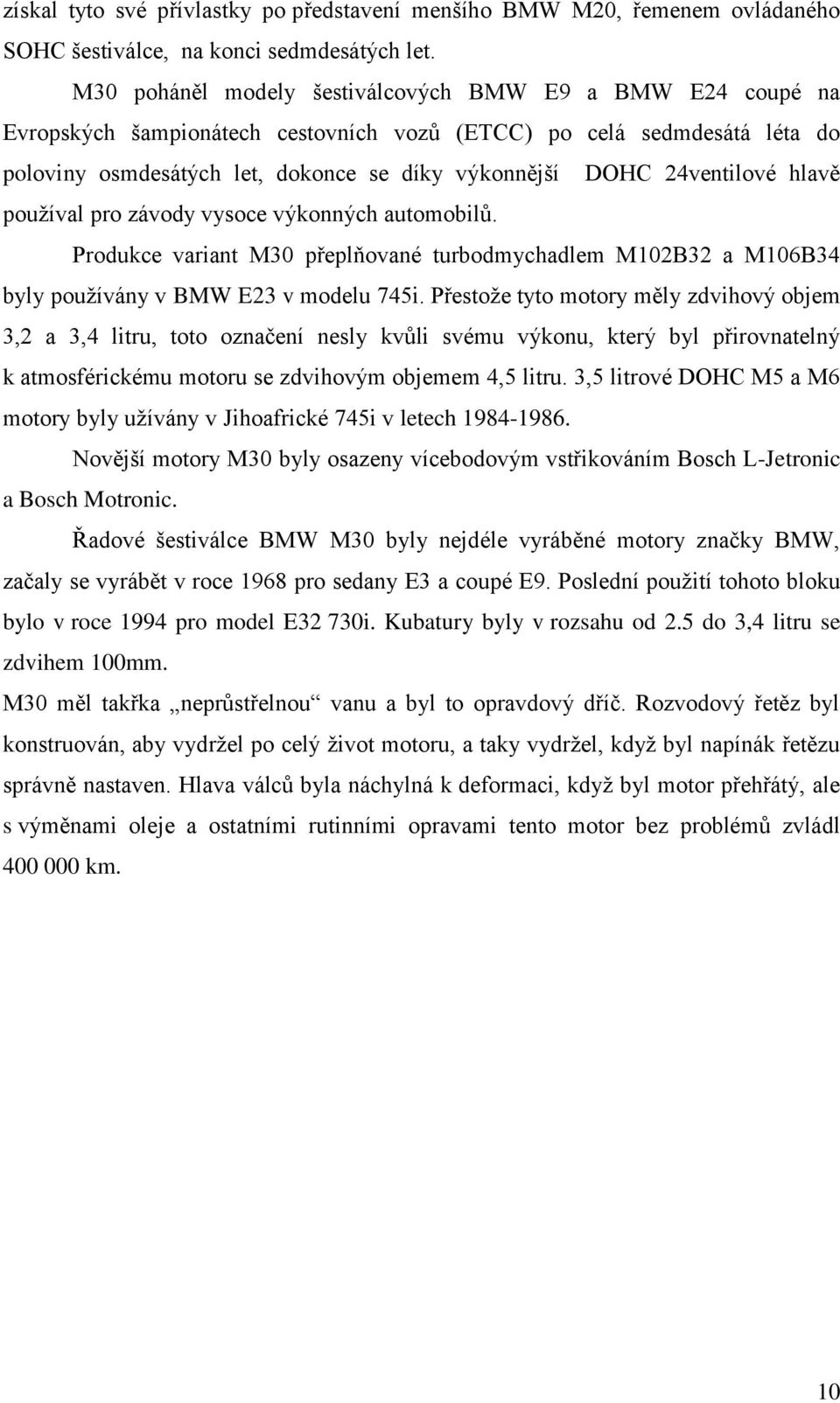 24ventilové hlavě používal pro závody vysoce výkonných automobilů. Produkce variant M30 přeplňované turbodmychadlem M102B32 a M106B34 byly používány v BMW E23 v modelu 745i.