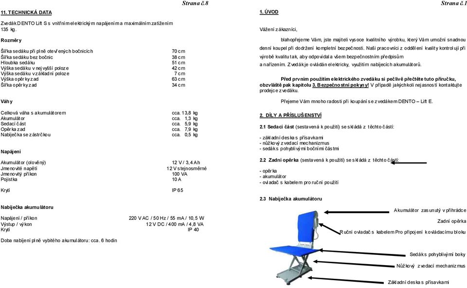 opěrky zad 63 cm Šířka opěrky zad 34 cm Váh y Celková váha s akumulát orem cca. 13,8 kg Akumulát or cca. 1,3 kg Sedací část cca. 5,9 kg Opěrka zad cca. 7,9 kg Nabíječka se zástrčkou cca.