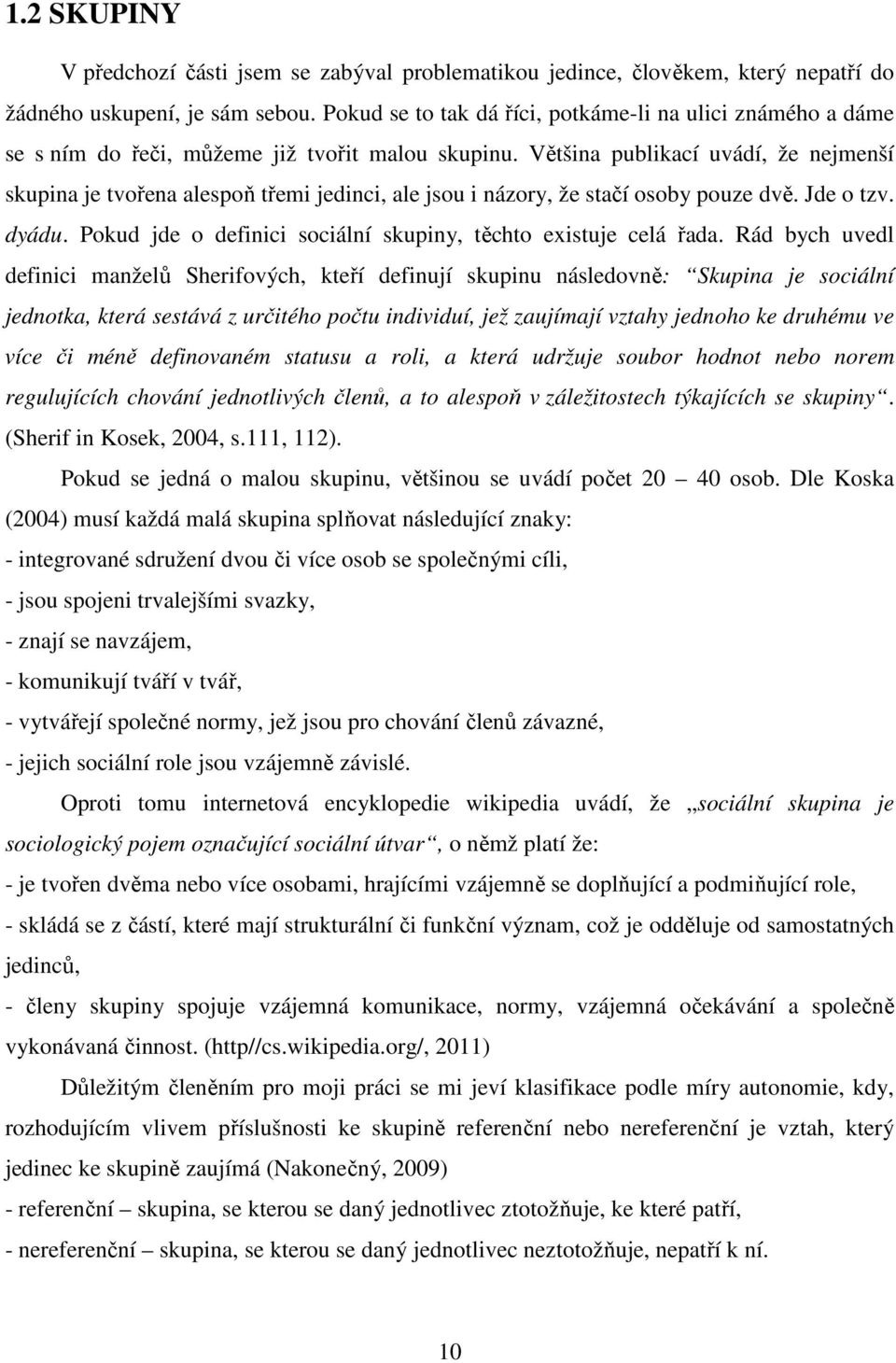 Většina publikací uvádí, že nejmenší skupina je tvořena alespoň třemi jedinci, ale jsou i názory, že stačí osoby pouze dvě. Jde o tzv. dyádu.